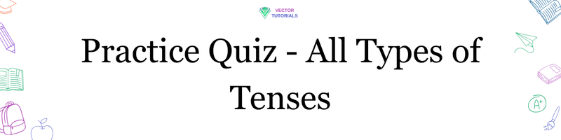 Tenses Exercises - All Types with Examples 1 Practice Quiz - All types of sentences at Vector Tutorials